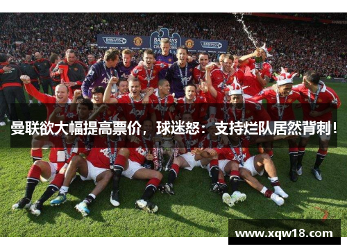 曼联欲大幅提高票价，球迷怒：支持烂队居然背刺！